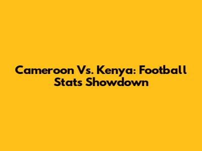 Cameroon Vs. Kenya: Football Stats Showdown