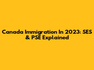 Canada Immigration In 2023: SES & PSE Explained