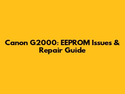 Canon G2000: EEPROM Issues & Repair Guide