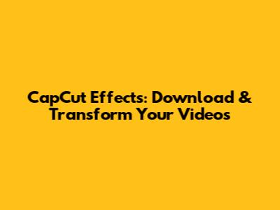 CapCut Effects: Download & Transform Your Videos