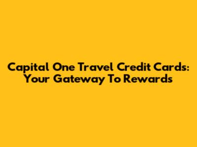 Capital One Travel Credit Cards: Your Gateway To Rewards