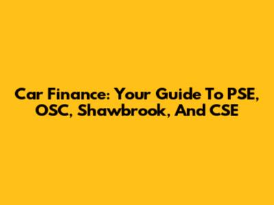Car Finance: Your Guide To PSE, OSC, Shawbrook, And CSE