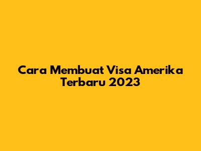 Cara Membuat Visa Amerika Terbaru 2023