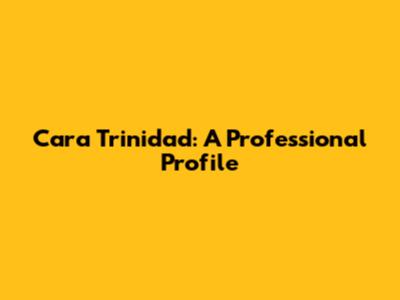 Cara Trinidad: A Professional Profile
