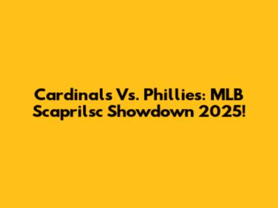 Cardinals Vs. Phillies: MLB Scaprilsc Showdown 2025!