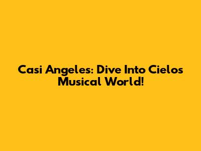 Casi Angeles: Dive Into Cielo's Musical World!