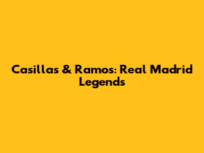 Casillas & Ramos: Real Madrid Legends