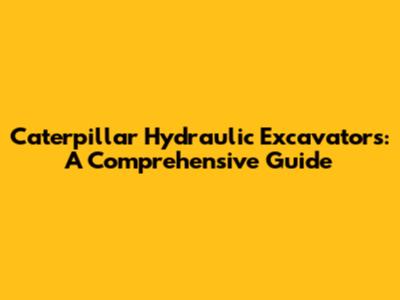 Caterpillar Hydraulic Excavators: A Comprehensive Guide