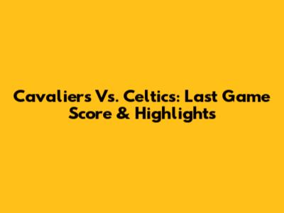 Cavaliers Vs. Celtics: Last Game Score & Highlights