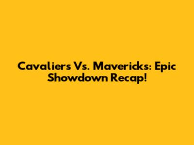 Cavaliers Vs. Mavericks: Epic Showdown Recap!