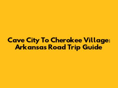 Cave City To Cherokee Village: Arkansas Road Trip Guide