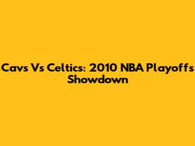 Cavs Vs Celtics: 2010 NBA Playoffs Showdown