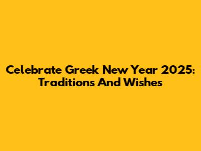 Celebrate Greek New Year 2025: Traditions And Wishes