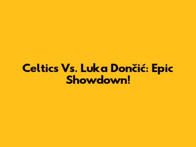Celtics Vs. Luka Dončić: Epic Showdown!