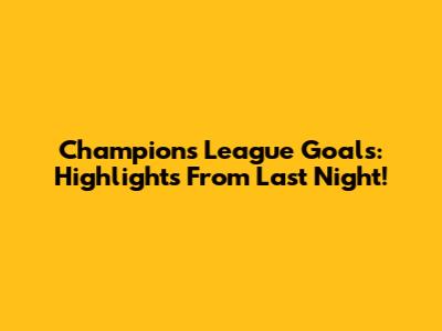 Champions League Goals: Highlights From Last Night!