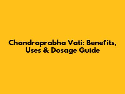 Chandraprabha Vati: Benefits, Uses & Dosage Guide