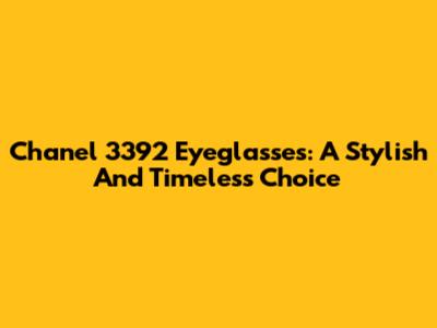 Chanel 3392 Eyeglasses: A Stylish And Timeless Choice