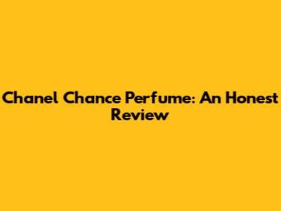 Chanel Chance Perfume: An Honest Review