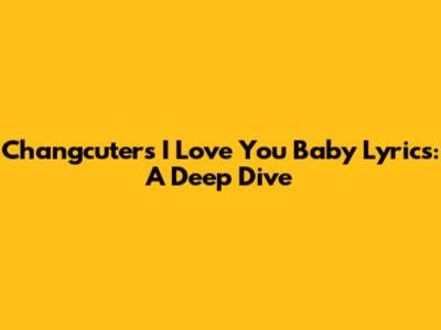 Changcuters' 'I Love You Baby' Lyrics: A Deep Dive
