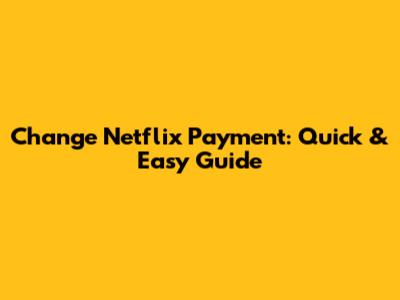 Change Netflix Payment: Quick & Easy Guide