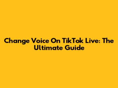Change Voice On TikTok Live: The Ultimate Guide