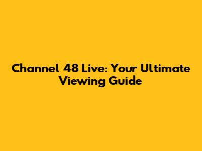 Channel 48 Live: Your Ultimate Viewing Guide