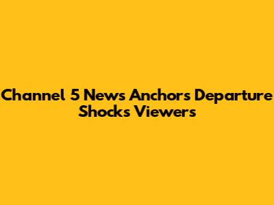 Channel 5 News Anchor's Departure Shocks Viewers