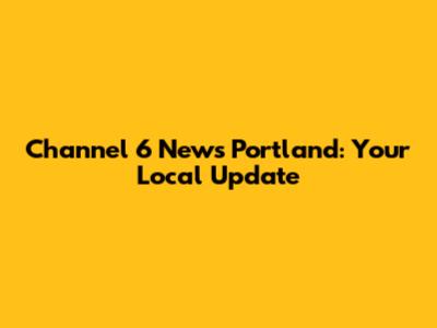 Channel 6 News Portland: Your Local Update