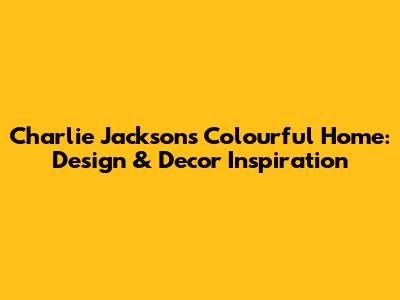 Charlie Jackson's Colourful Home: Design & Decor Inspiration