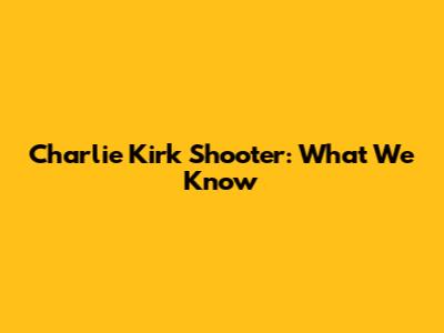 Charlie Kirk Shooter: What We Know