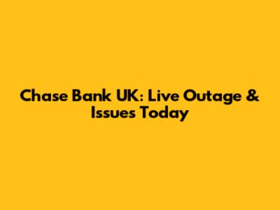 Chase Bank UK: Live Outage & Issues Today