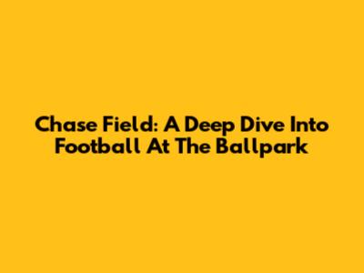Chase Field: A Deep Dive Into Football At The Ballpark