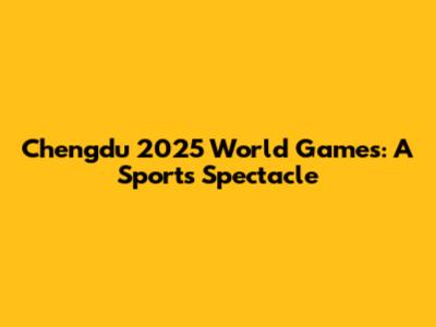 Chengdu 2025 World Games: A Sports Spectacle