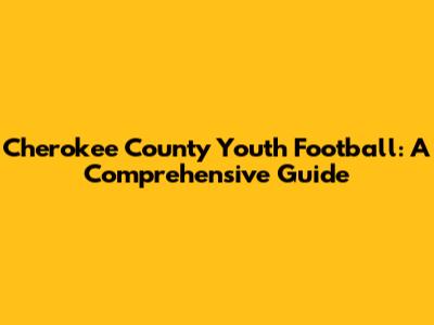 Cherokee County Youth Football: A Comprehensive Guide