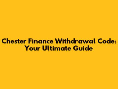 Chester Finance Withdrawal Code: Your Ultimate Guide