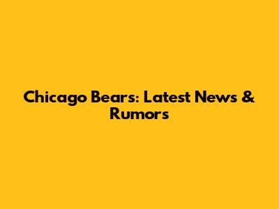 Chicago Bears: Latest News & Rumors
