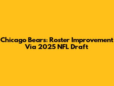 Chicago Bears: Roster Improvement Via 2025 NFL Draft