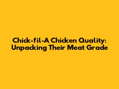Chick-fil-A Chicken Quality: Unpacking Their Meat Grade