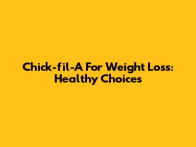 Chick-fil-A For Weight Loss: Healthy Choices