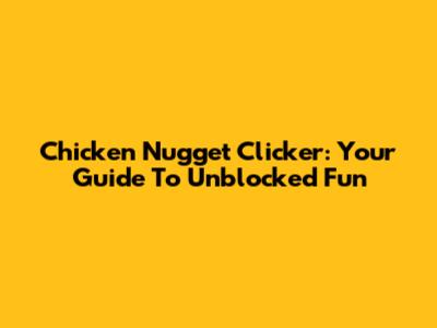 Chicken Nugget Clicker: Your Guide To Unblocked Fun