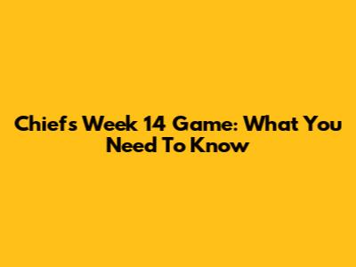 Chiefs' Week 14 Game: What You Need To Know
