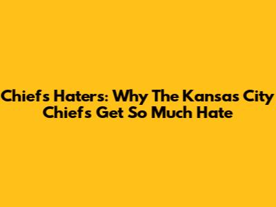 Chiefs Haters: Why The Kansas City Chiefs Get So Much Hate