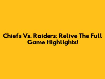 Chiefs Vs. Raiders: Relive The Full Game Highlights!