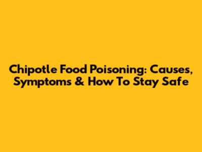 Chipotle Food Poisoning: Causes, Symptoms & How To Stay Safe