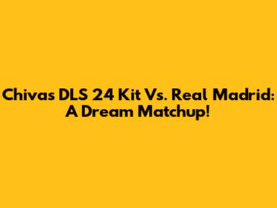 Chivas DLS 24 Kit Vs. Real Madrid: A Dream Matchup!