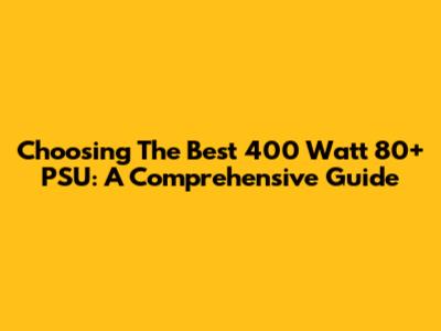 Choosing The Best 400 Watt 80+ PSU: A Comprehensive Guide