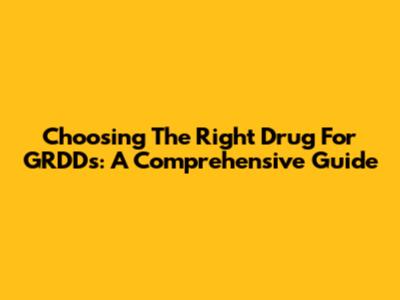 Choosing The Right Drug For GRDDs: A Comprehensive Guide