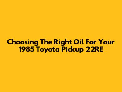Choosing The Right Oil For Your 1985 Toyota Pickup 22RE