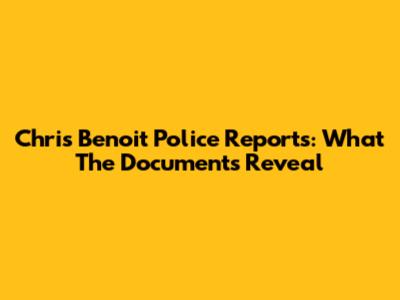 Chris Benoit Police Reports: What The Documents Reveal