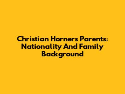 Christian Horner's Parents: Nationality And Family Background